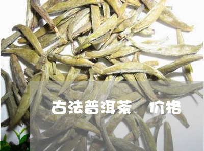 古法普洱茶 价格/2023041004168